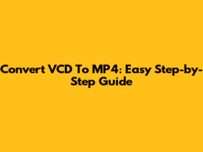 Convert VCD To MP4: Easy Step-by-Step Guide