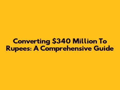 Converting $340 Million To Rupees: A Comprehensive Guide