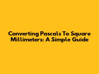 Converting Pascals To Square Millimeters: A Simple Guide