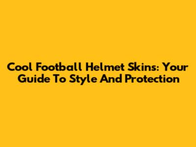 Cool Football Helmet Skins: Your Guide To Style And Protection