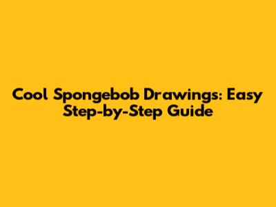 Cool Spongebob Drawings: Easy Step-by-Step Guide