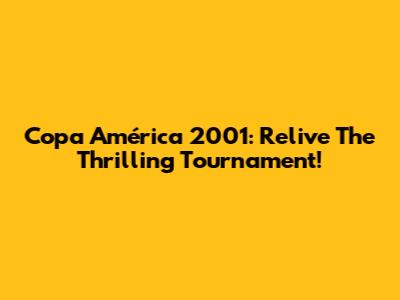 Copa América 2001: Relive The Thrilling Tournament!