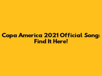 Copa America 2021 Official Song: Find It Here!