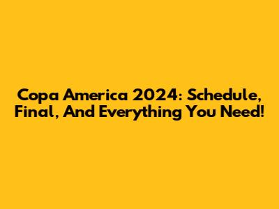 Copa America 2024: Schedule, Final, And Everything You Need!