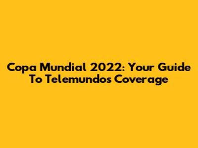 Copa Mundial 2022: Your Guide To Telemundo's Coverage