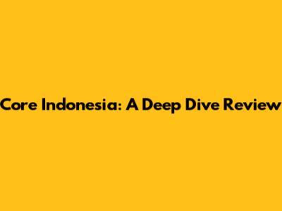 Core Indonesia: A Deep Dive Review