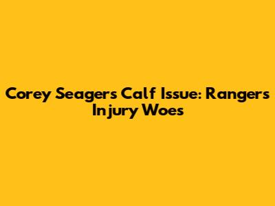 Corey Seager's Calf Issue: Rangers' Injury Woes