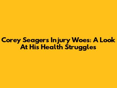Corey Seager's Injury Woes: A Look At His Health Struggles