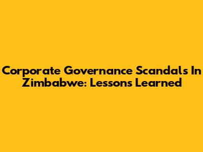 Corporate Governance Scandals In Zimbabwe: Lessons Learned