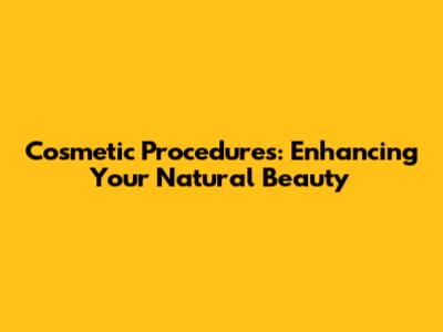 Cosmetic Procedures: Enhancing Your Natural Beauty