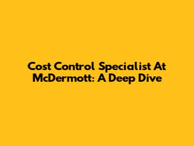 Cost Control Specialist At McDermott: A Deep Dive