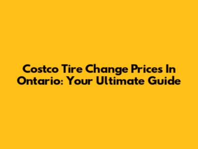 Costco Tire Change Prices In Ontario: Your Ultimate Guide