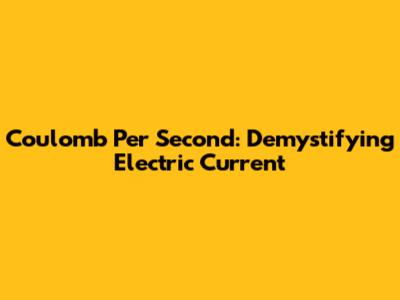 Coulomb Per Second: Demystifying Electric Current