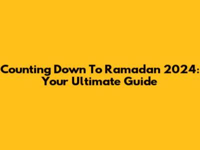 Counting Down To Ramadan 2024: Your Ultimate Guide