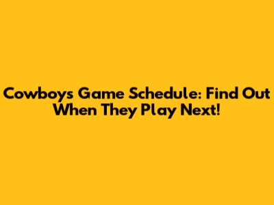 Cowboys Game Schedule: Find Out When They Play Next!