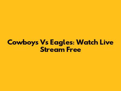 Cowboys Vs Eagles: Watch Live Stream Free