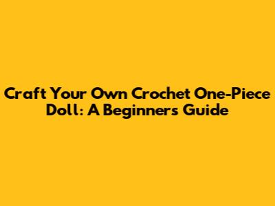 Craft Your Own Crochet One-Piece Doll: A Beginner's Guide