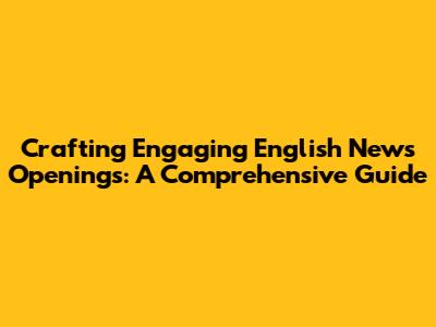 Crafting Engaging English News Openings: A Comprehensive Guide