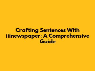 Crafting Sentences With 'iiinewspaper': A Comprehensive Guide