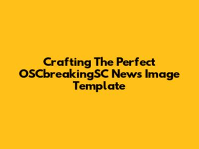 Crafting The Perfect OSCbreakingSC News Image Template