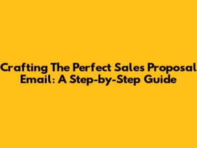 Crafting The Perfect Sales Proposal Email: A Step-by-Step Guide