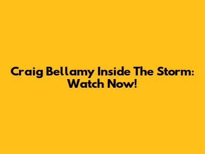 Craig Bellamy Inside The Storm: Watch Now!
