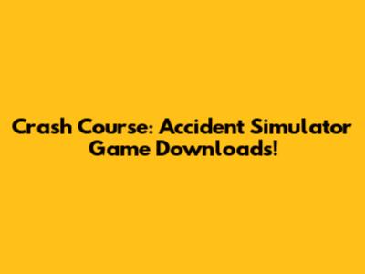 Crash Course: Accident Simulator Game Downloads!