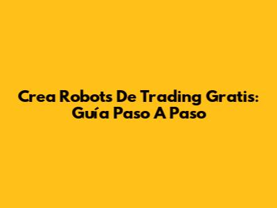 Crea Robots De Trading Gratis: Guía Paso A Paso