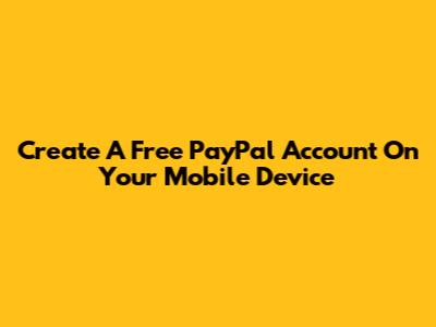 Create A Free PayPal Account On Your Mobile Device