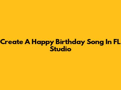 Create A Happy Birthday Song In FL Studio