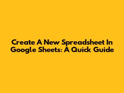 Create A New Spreadsheet In Google Sheets: A Quick Guide