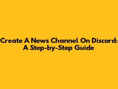 Create A News Channel On Discord: A Step-by-Step Guide