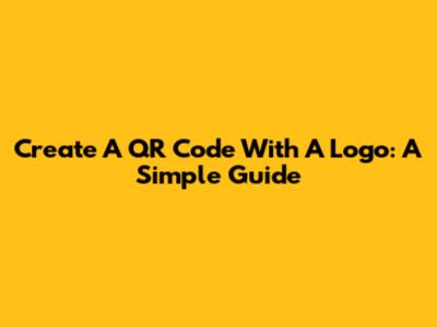 Create A QR Code With A Logo: A Simple Guide