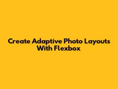 Create Adaptive Photo Layouts With Flexbox