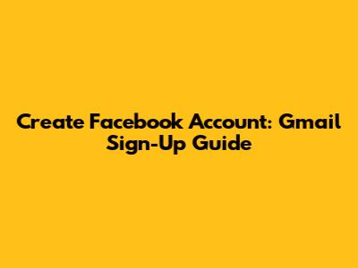 Create Facebook Account: Gmail Sign-Up Guide
