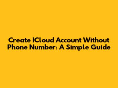Create ICloud Account Without Phone Number: A Simple Guide