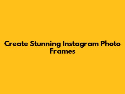 Create Stunning Instagram Photo Frames