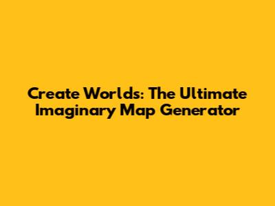 Create Worlds: The Ultimate Imaginary Map Generator