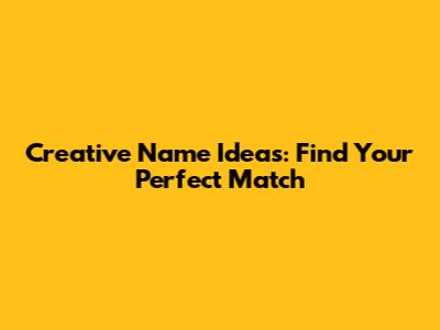 Creative Name Ideas: Find Your Perfect Match