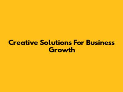 Creative Solutions For Business Growth