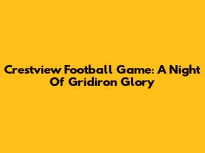 Crestview Football Game: A Night Of Gridiron Glory