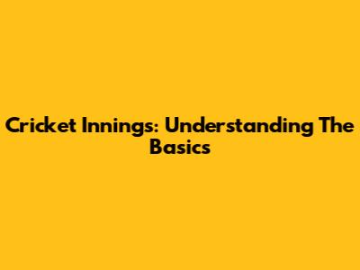 Cricket Innings: Understanding The Basics