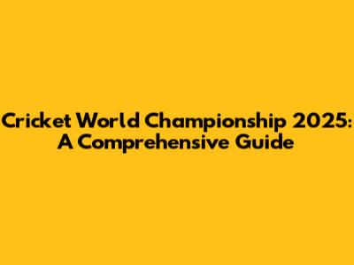 Cricket World Championship 2025: A Comprehensive Guide