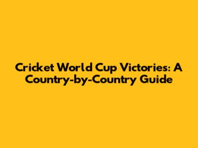 Cricket World Cup Victories: A Country-by-Country Guide