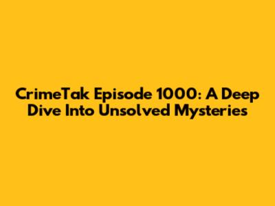 CrimeTak Episode 1000: A Deep Dive Into Unsolved Mysteries
