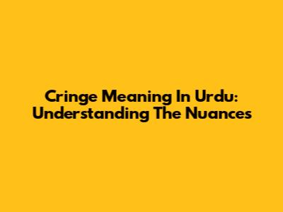 Cringe Meaning In Urdu: Understanding The Nuances