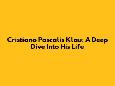Cristiano Pascalis Klau: A Deep Dive Into His Life