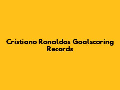 Cristiano Ronaldo's Goalscoring Records