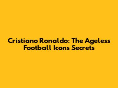Cristiano Ronaldo: The Ageless Football Icon's Secrets