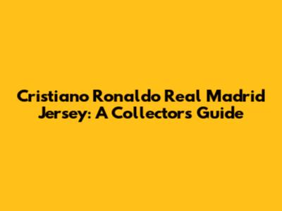 Cristiano Ronaldo Real Madrid Jersey: A Collector's Guide